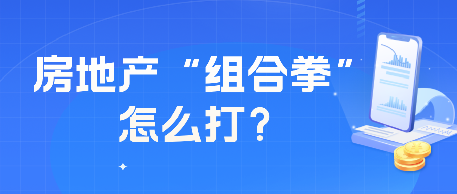 房地产“组合拳”怎么打？四个取消、四个降低、两个增加