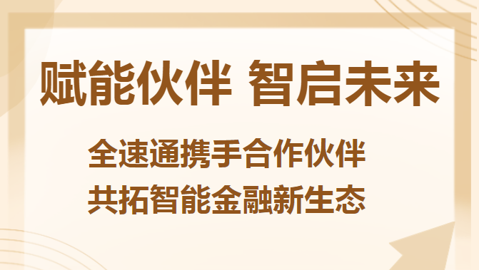 赋能伙伴 智启未来—全速通携手合作伙伴共拓智能金融新生态